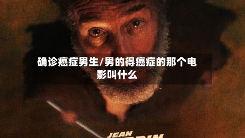 确诊癌症男生/男的得癌症的那个电影叫什么