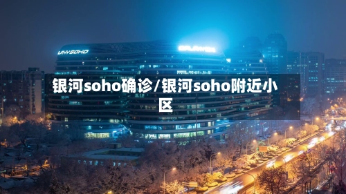 银河soho确诊/银河soho附近小区-第3张图片