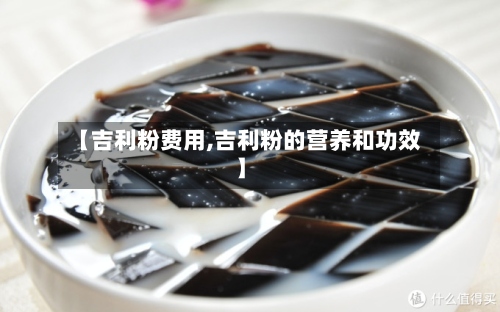 【吉利粉费用,吉利粉的营养和功效】-第3张图片