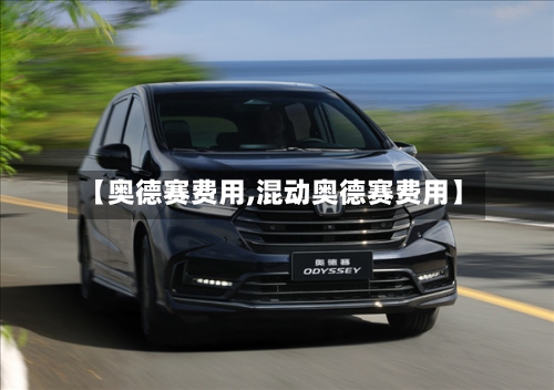 【奥德赛费用,混动奥德赛费用】-第2张图片