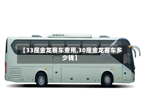 【33座金龙客车费用,30座金龙客车多少钱】-第2张图片