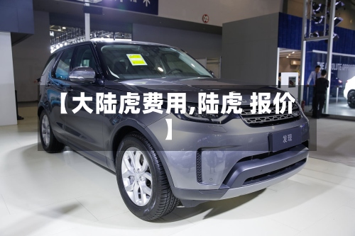 【大陆虎费用,陆虎 报价】