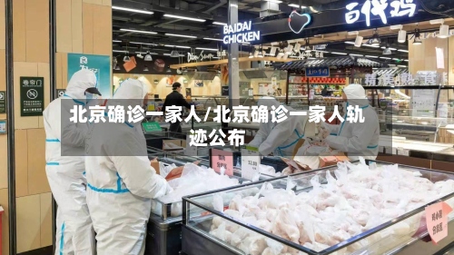 北京确诊一家人/北京确诊一家人轨迹公布