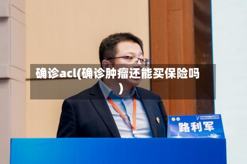 确诊acl(确诊肿瘤还能买保险吗)