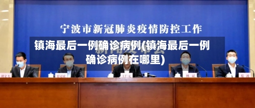 镇海最后一例确诊病例(镇海最后一例确诊病例在哪里)-第2张图片