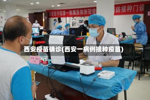 西安疫苗确诊(西安一病例接种疫苗)