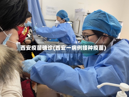 西安疫苗确诊(西安一病例接种疫苗)-第2张图片