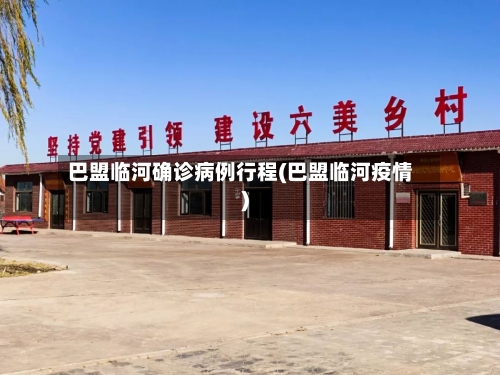 巴盟临河确诊病例行程(巴盟临河疫情)-第2张图片