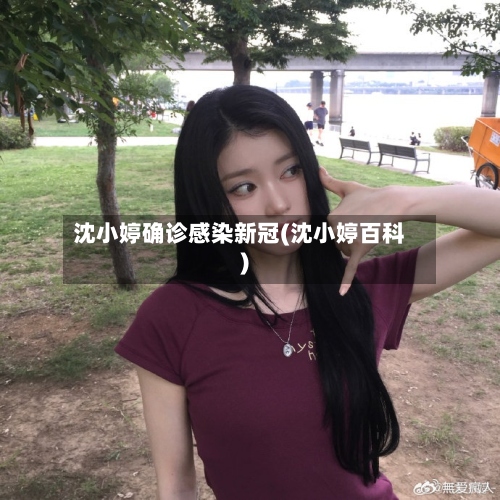 沈小婷确诊感染新冠(沈小婷百科)-第2张图片