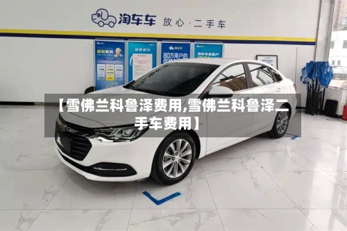 【雪佛兰科鲁泽费用,雪佛兰科鲁泽二手车费用】