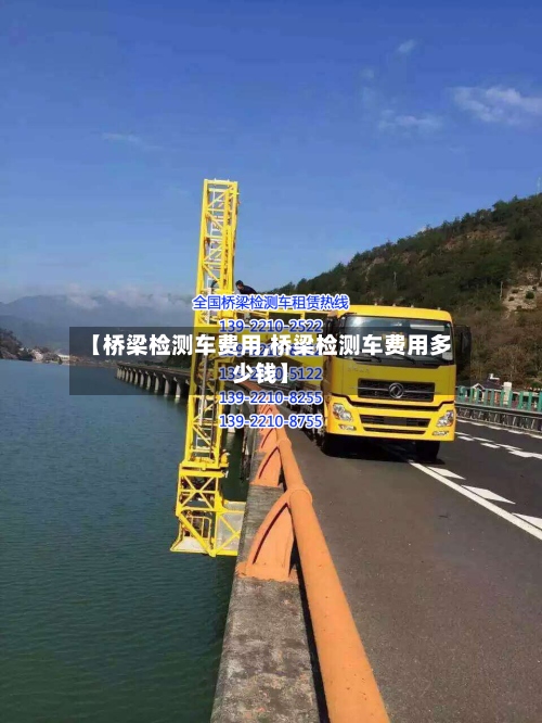 【桥梁检测车费用,桥梁检测车费用多少钱】-第2张图片