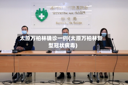 太原万柏林确诊一例(太原万柏林新型冠状病毒)-第3张图片