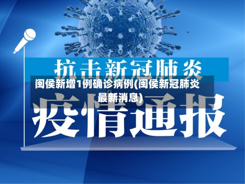 闽侯新增1例确诊病例(闽侯新冠肺炎最新消息)