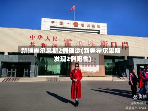 新疆霍尔果斯2例确诊(新疆霍尔果斯发现2例阳性)