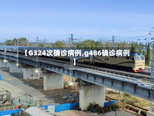 【G324次确诊病例,g486确诊病例】