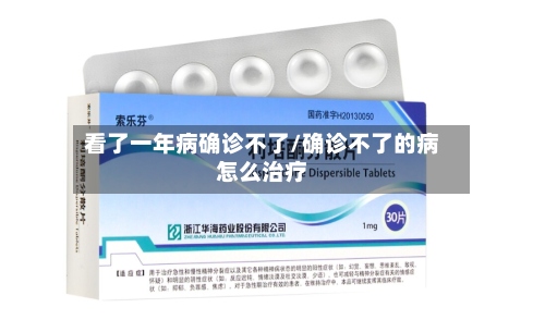 看了一年病确诊不了/确诊不了的病怎么治疗