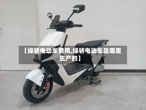 【绿骄电动车费用,绿骄电动车是哪里生产的】-第2张图片