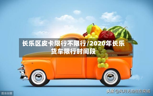 长乐区皮卡限行不限行/2020年长乐货车限行时间段-第2张图片