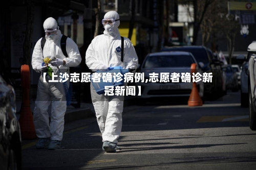 【上沙志愿者确诊病例,志愿者确诊新冠新闻】-第3张图片