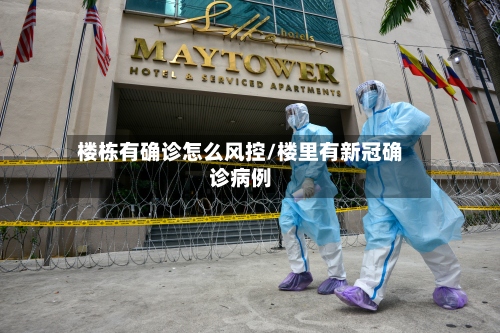 楼栋有确诊怎么风控/楼里有新冠确诊病例-第2张图片
