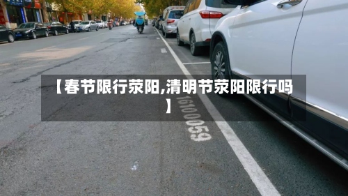 【春节限行荥阳,清明节荥阳限行吗】-第2张图片