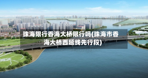 珠海限行香海大桥限行吗(珠海市香海大桥西延线先行段)