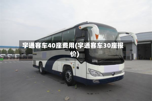 宇通客车40座费用(宇通客车30座报价)