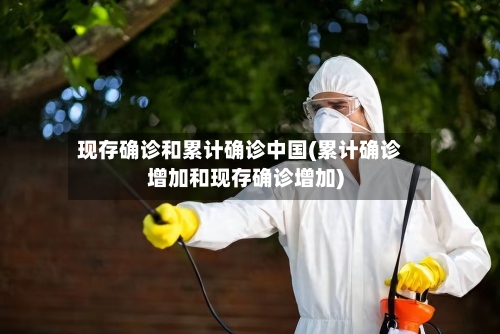 现存确诊和累计确诊中国(累计确诊增加和现存确诊增加)