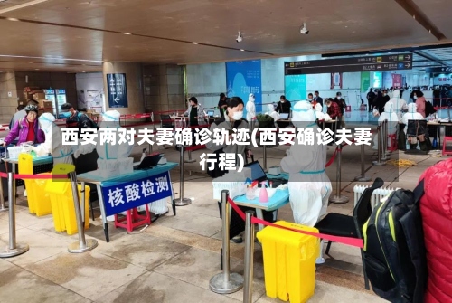 西安两对夫妻确诊轨迹(西安确诊夫妻行程)
