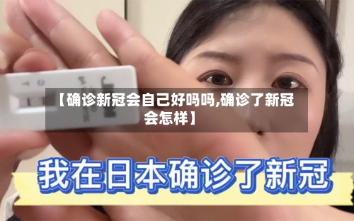 【确诊新冠会自己好吗吗,确诊了新冠会怎样】