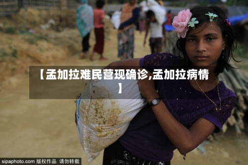 【孟加拉难民营现确诊,孟加拉病情】-第2张图片