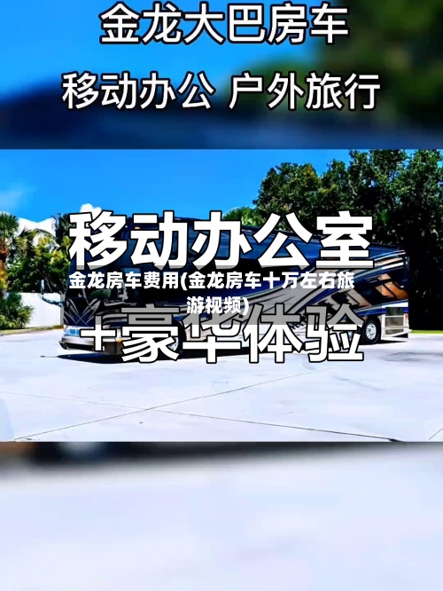 金龙房车费用(金龙房车十万左右旅游视频)