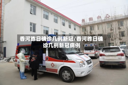 香河昨日确诊几例新冠/香河昨日确诊几例新冠病例-第3张图片