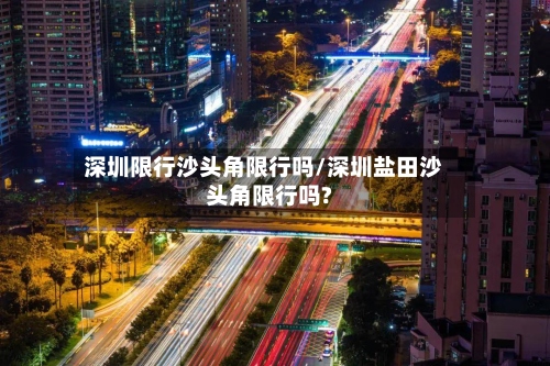 深圳限行沙头角限行吗/深圳盐田沙头角限行吗?-第2张图片