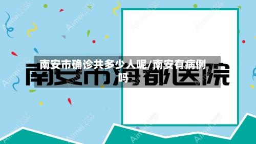 南安市确诊共多少人呢/南安有病例吗-第3张图片