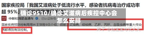 确诊9510/确诊艾滋病后疾控中心会怎么安排