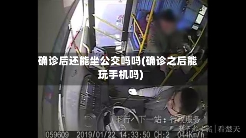 确诊后还能坐公交吗吗(确诊之后能玩手机吗)-第2张图片