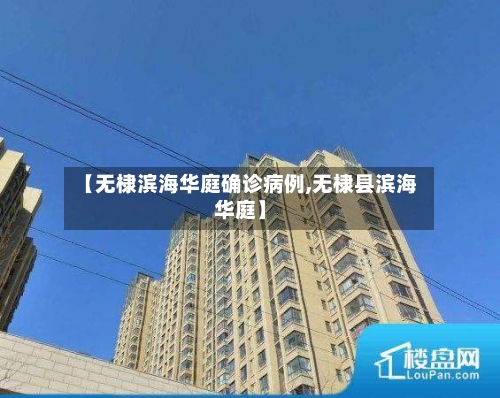 【无棣滨海华庭确诊病例,无棣县滨海华庭】-第3张图片