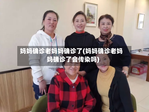 妈妈确诊老妈妈确诊了(妈妈确诊老妈妈确诊了会传染吗)-第2张图片