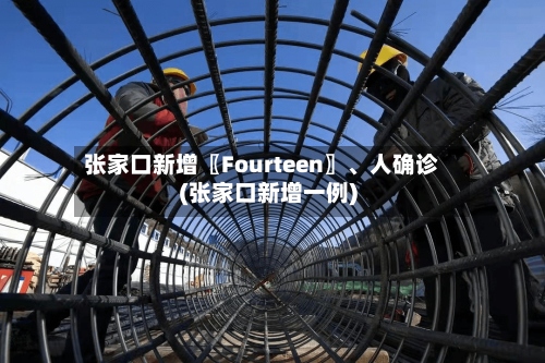 张家口新增〖Fourteen〗、人确诊(张家口新增一例)