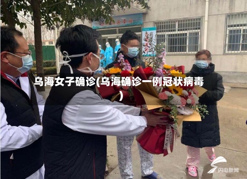 乌海女子确诊(乌海确诊一例冠状病毒)-第3张图片