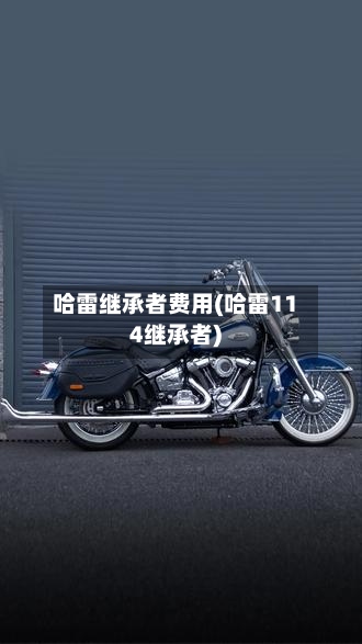 哈雷继承者费用(哈雷114继承者)