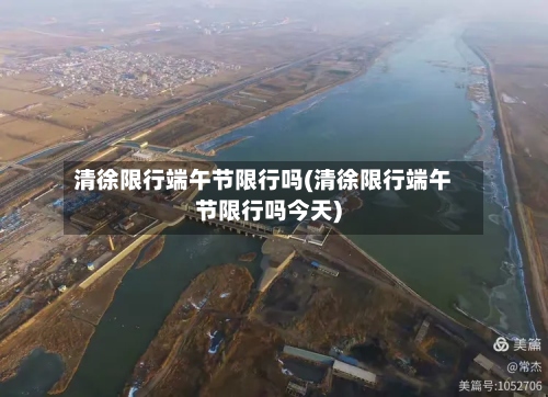 清徐限行端午节限行吗(清徐限行端午节限行吗今天)