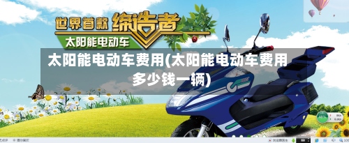 太阳能电动车费用(太阳能电动车费用多少钱一辆)