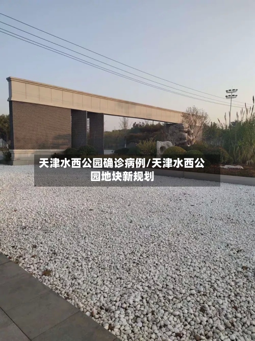 天津水西公园确诊病例/天津水西公园地块新规划-第2张图片