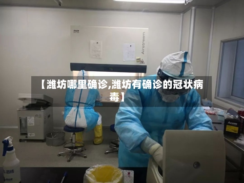 【潍坊哪里确诊,潍坊有确诊的冠状病毒】-第2张图片