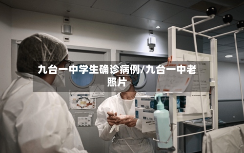 九台一中学生确诊病例/九台一中老照片