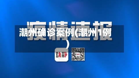 潮州确诊案例(潮州1例)