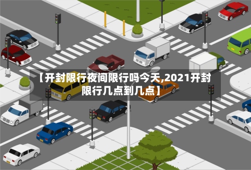【开封限行夜间限行吗今天,2021开封限行几点到几点】-第2张图片