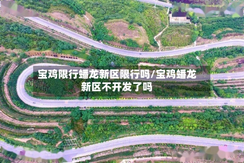 宝鸡限行蟠龙新区限行吗/宝鸡蟠龙新区不开发了吗